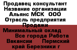 Продавец-консультант › Название организации ­ Альянс-МСК, ООО › Отрасль предприятия ­ Продажи › Минимальный оклад ­ 25 000 - Все города Работа » Вакансии   . Пермский край,Березники г.